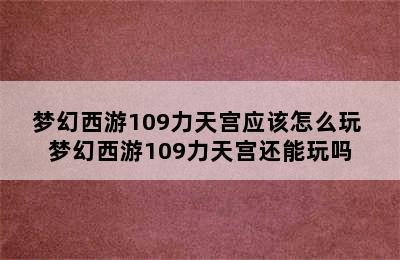 梦幻西游109力天宫应该怎么玩 梦幻西游109力天宫还能玩吗